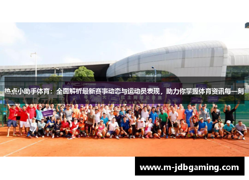 热点小助手体育：全面解析最新赛事动态与运动员表现，助力你掌握体育资讯每一刻