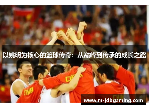 以姚明为核心的篮球传奇：从巅峰到传承的成长之路