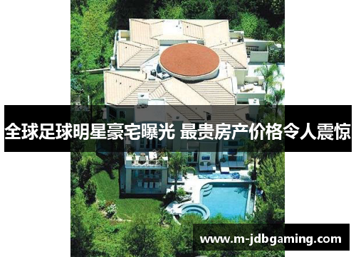 全球足球明星豪宅曝光 最贵房产价格令人震惊