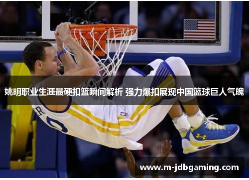 姚明职业生涯最硬扣篮瞬间解析 强力爆扣展现中国篮球巨人气魄