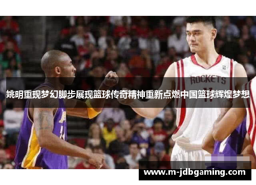 姚明重现梦幻脚步展现篮球传奇精神重新点燃中国篮球辉煌梦想