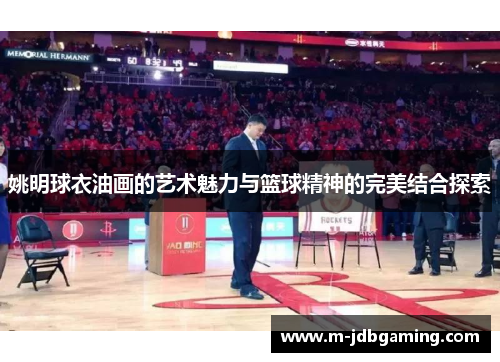 姚明球衣油画的艺术魅力与篮球精神的完美结合探索
