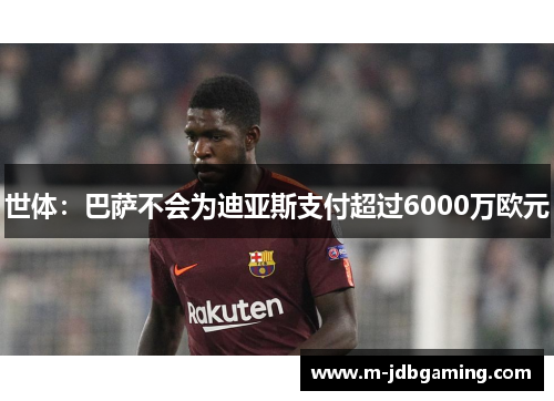 世体：巴萨不会为迪亚斯支付超过6000万欧元