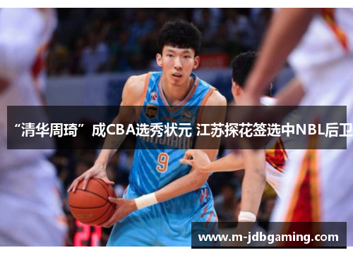 “清华周琦”成CBA选秀状元 江苏探花签选中NBL后卫