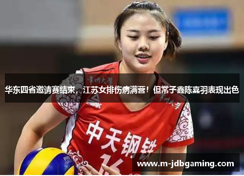 华东四省邀请赛结束，江苏女排伤病满营！但常子鑫陈嘉羽表现出色