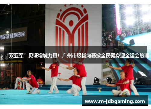 “双亚军”见证增城力量！广州市级拔河赛掀全民健身迎全运会热潮